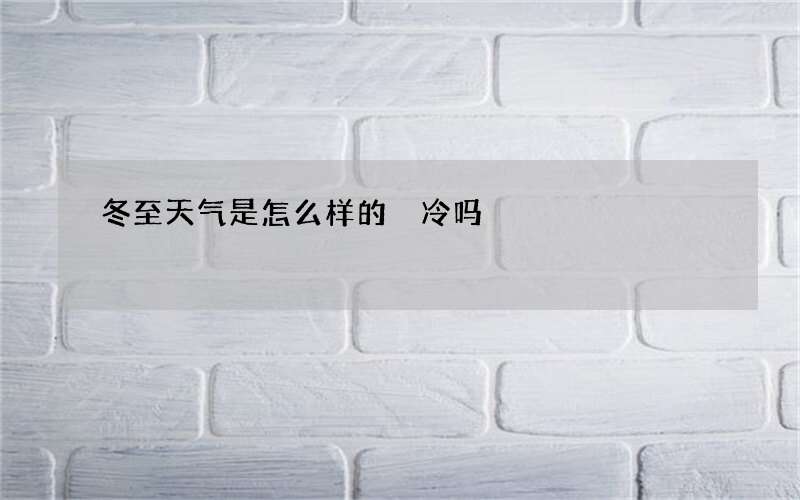 冬至天气是怎么样的 冷吗